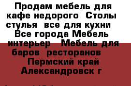 Продам мебель для кафе недорого. Столы, стулья, все для кухни. - Все города Мебель, интерьер » Мебель для баров, ресторанов   . Пермский край,Александровск г.